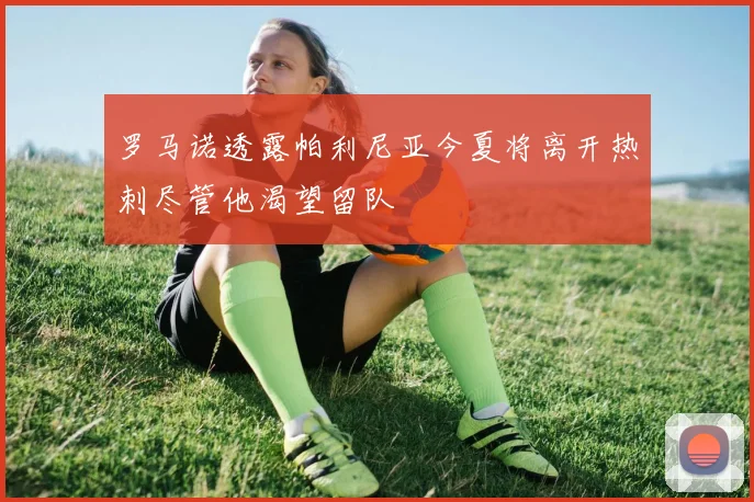 罗马诺透露帕利尼亚今夏将离开热刺尽管他渴望留队